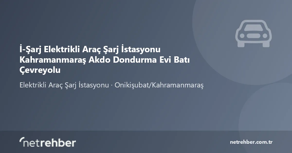 İ-Şarj Elektrikli Araç Şarj İstasyonu Kahramanmaraş Akdo Dondurma Evi Batı Çevreyolu kapak görseli