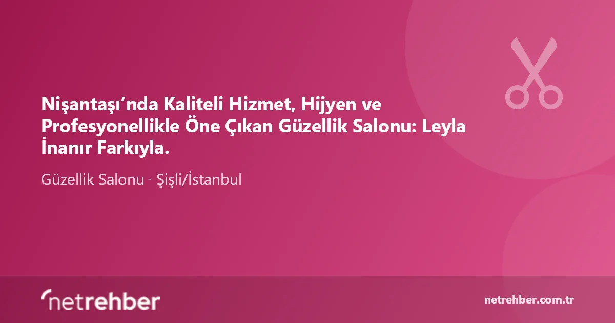 Nişantaşı’nda Kaliteli Hizmet, Hijyen ve Profesyonellikle Öne Çıkan Güzellik Salonu: Leyla İnanır Farkıyla. kapak görseli