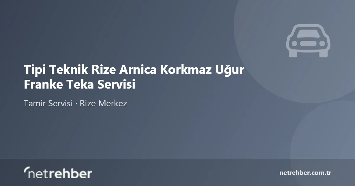 Tipi Teknik Rize Arnica Korkmaz Uğur Franke Teka Servisi kapak görseli